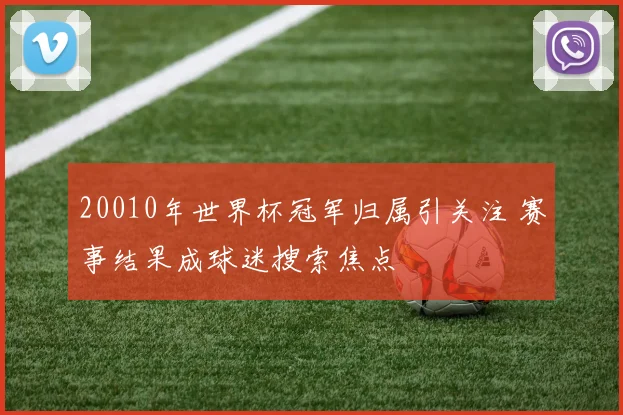 20010年世界杯冠军归属引关注 赛事结果成球迷搜索焦点