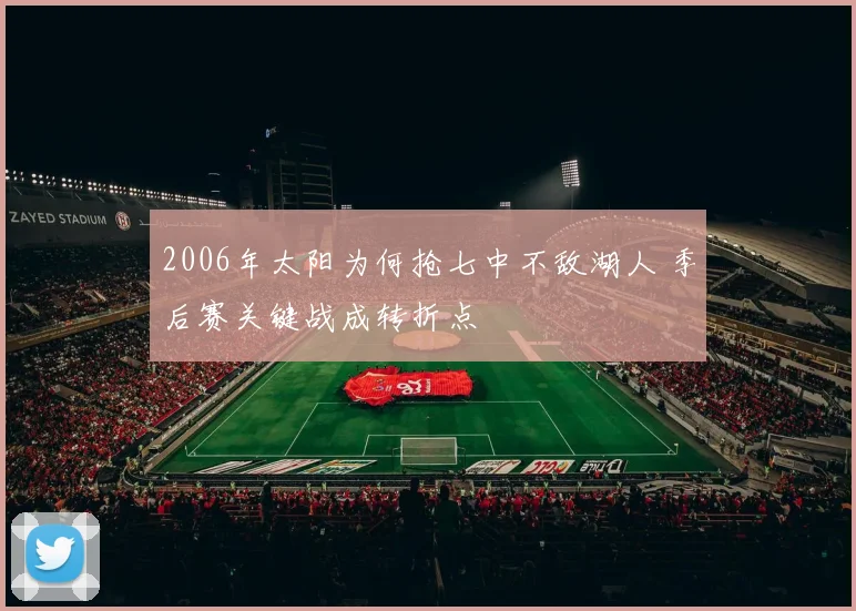 2006年太阳为何抢七中不敌湖人 季后赛关键战成转折点