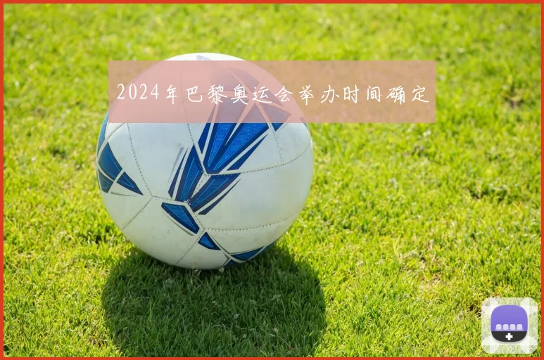 2024年巴黎奥运会举办时间确定