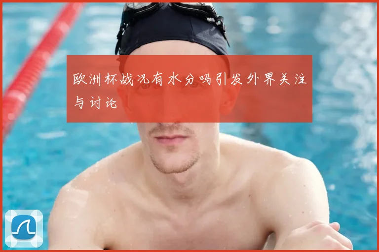 欧洲杯战况有水分吗引发外界关注与讨论