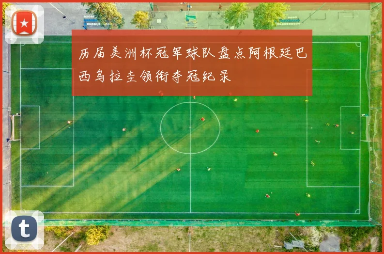 历届美洲杯冠军球队盘点阿根廷巴西乌拉圭领衔夺冠纪录