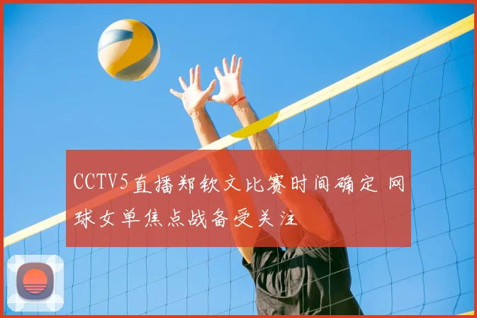 CCTV5直播郑钦文比赛时间确定 网球女单焦点战备受关注