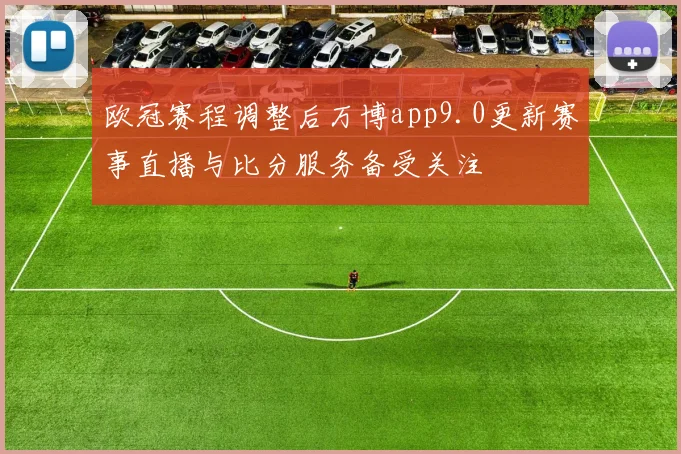 欧冠赛程调整后万博app9.0更新赛事直播与比分服务备受关注