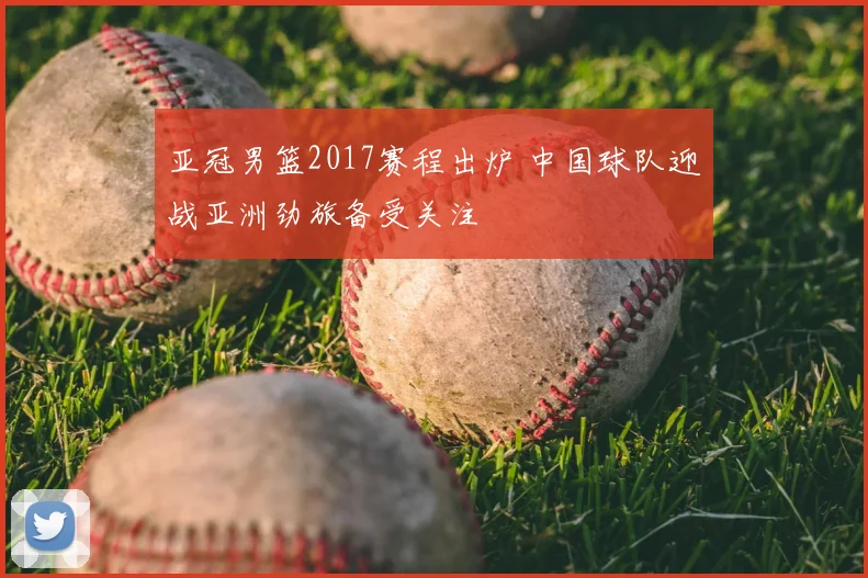 亚冠男篮2017赛程出炉 中国球队迎战亚洲劲旅备受关注