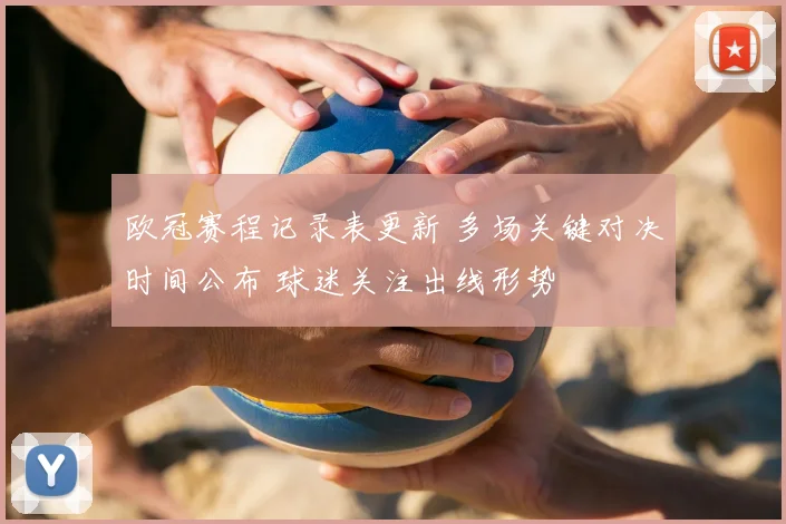 欧冠赛程记录表更新 多场关键对决时间公布 球迷关注出线形势